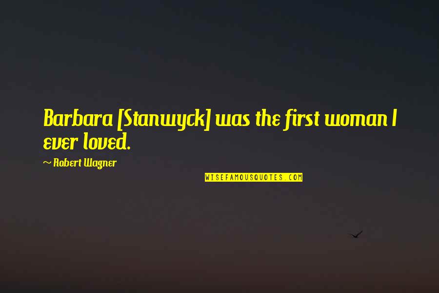 Best Barbara Stanwyck Quotes By Robert Wagner: Barbara [Stanwyck] was the first woman I ever