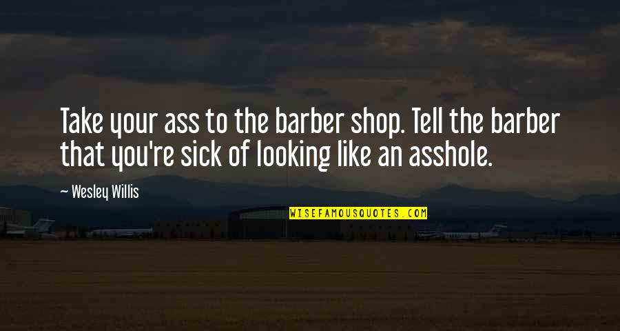 Best Barber Shop Quotes By Wesley Willis: Take your ass to the barber shop. Tell