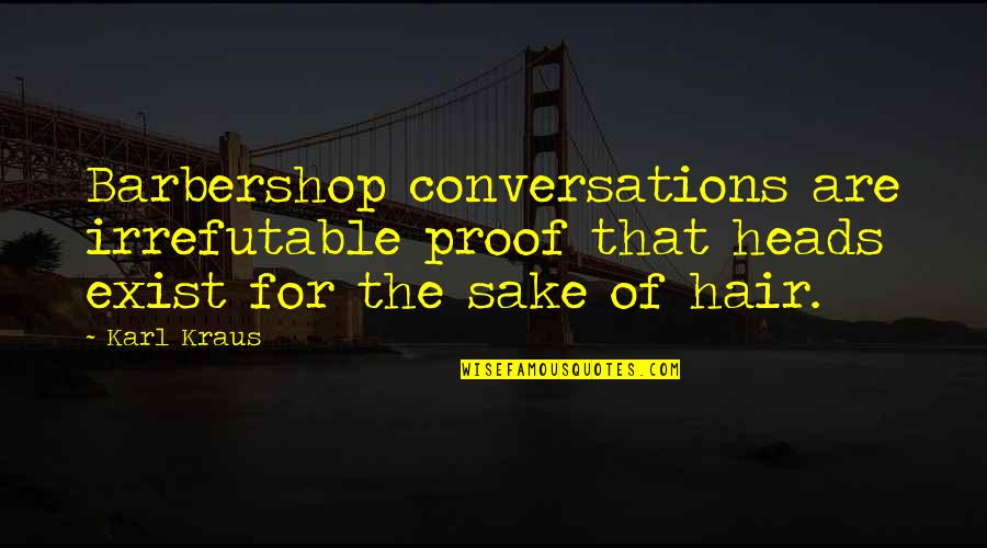 Best Barbershop Quotes By Karl Kraus: Barbershop conversations are irrefutable proof that heads exist