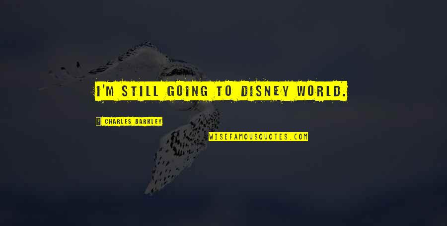 Best Barkley Quotes By Charles Barkley: I'm still going to Disney World.