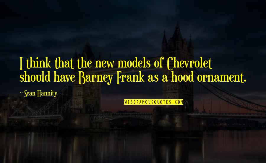 Best Barney Frank Quotes By Sean Hannity: I think that the new models of Chevrolet