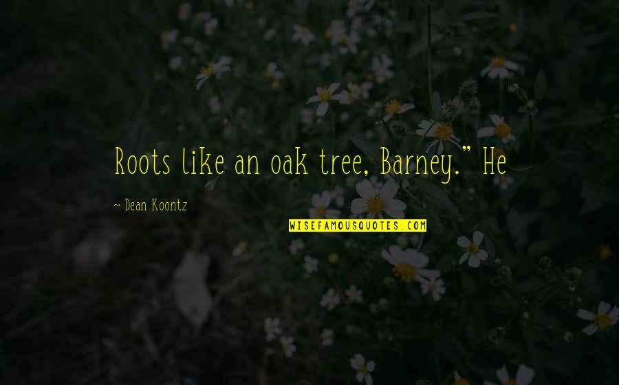 Best Barney Quotes By Dean Koontz: Roots like an oak tree, Barney." He