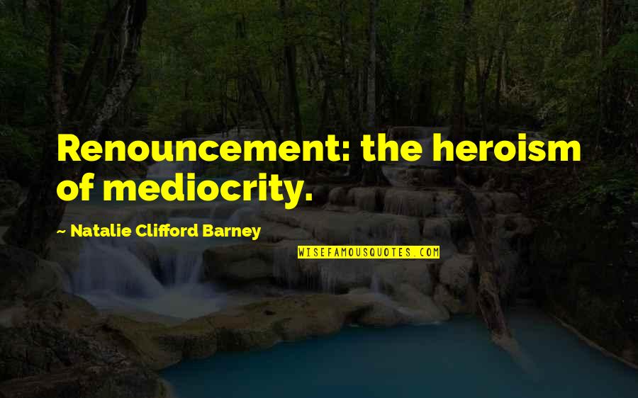 Best Barney Quotes By Natalie Clifford Barney: Renouncement: the heroism of mediocrity.
