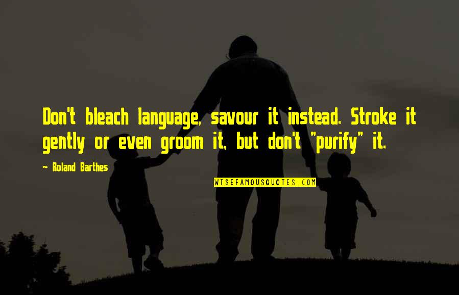 Best Barthes Quotes By Roland Barthes: Don't bleach language, savour it instead. Stroke it