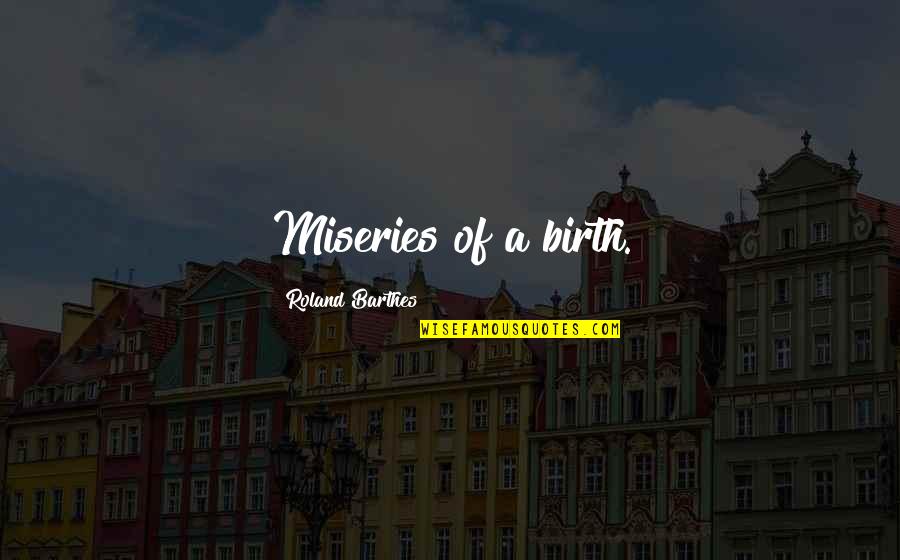 Best Barthes Quotes By Roland Barthes: Miseries of a birth.