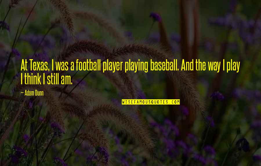 Best Baseball Player Quotes By Adam Dunn: At Texas, I was a football player playing