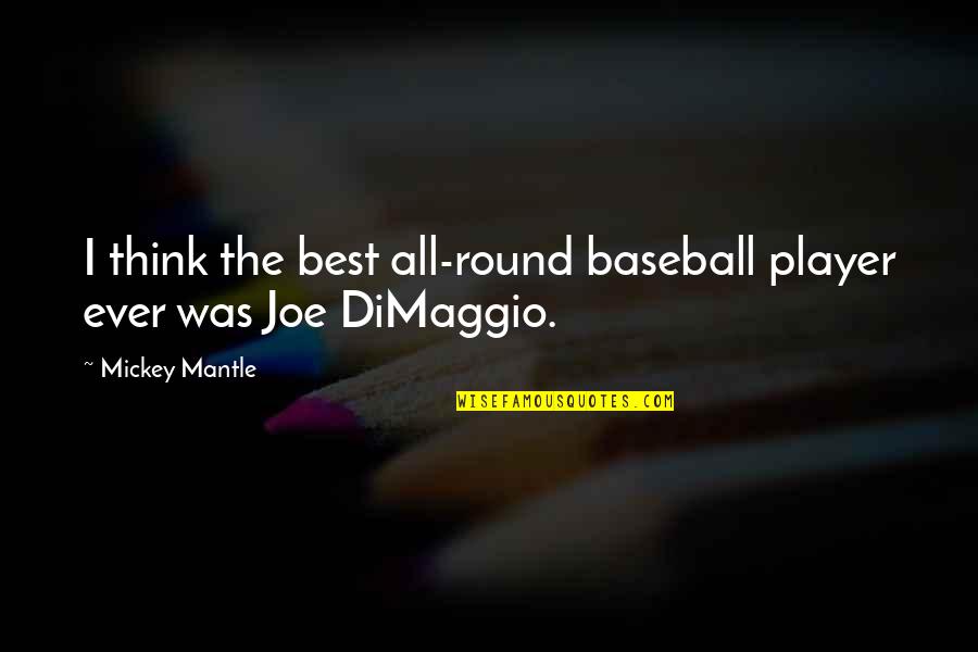 Best Baseball Player Quotes By Mickey Mantle: I think the best all-round baseball player ever