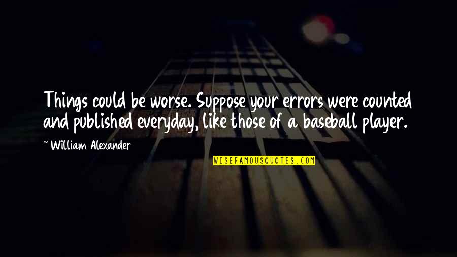 Best Baseball Player Quotes By William Alexander: Things could be worse. Suppose your errors were