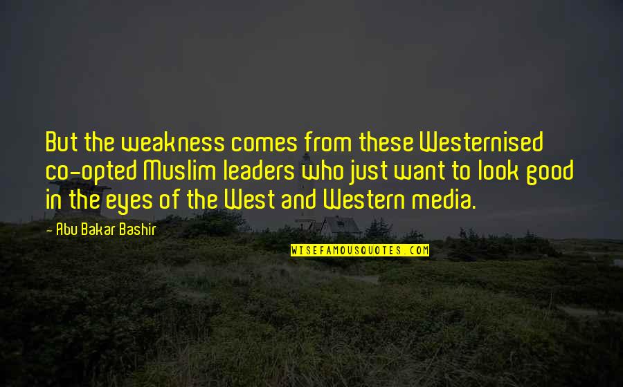 Best Bashir Quotes By Abu Bakar Bashir: But the weakness comes from these Westernised co-opted