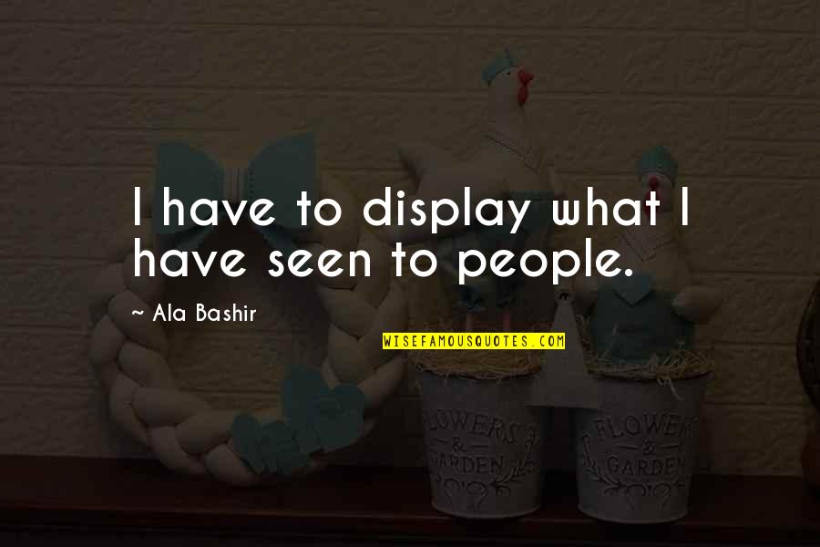 Best Bashir Quotes By Ala Bashir: I have to display what I have seen