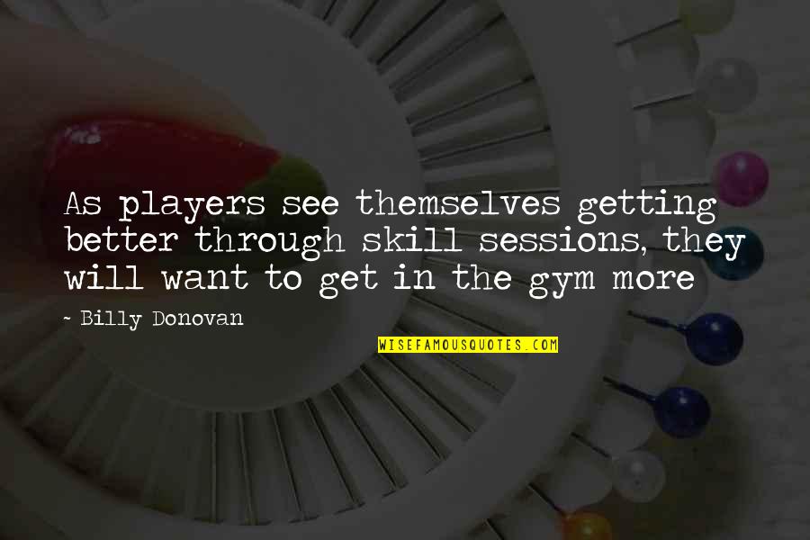 Best Basketball Players Quotes By Billy Donovan: As players see themselves getting better through skill Best Basketball Players Quotes By Billy Donovan: As players see themselves getting better through skill