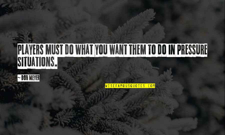 Best Basketball Players Quotes By Don Meyer: Players must do what you want them to