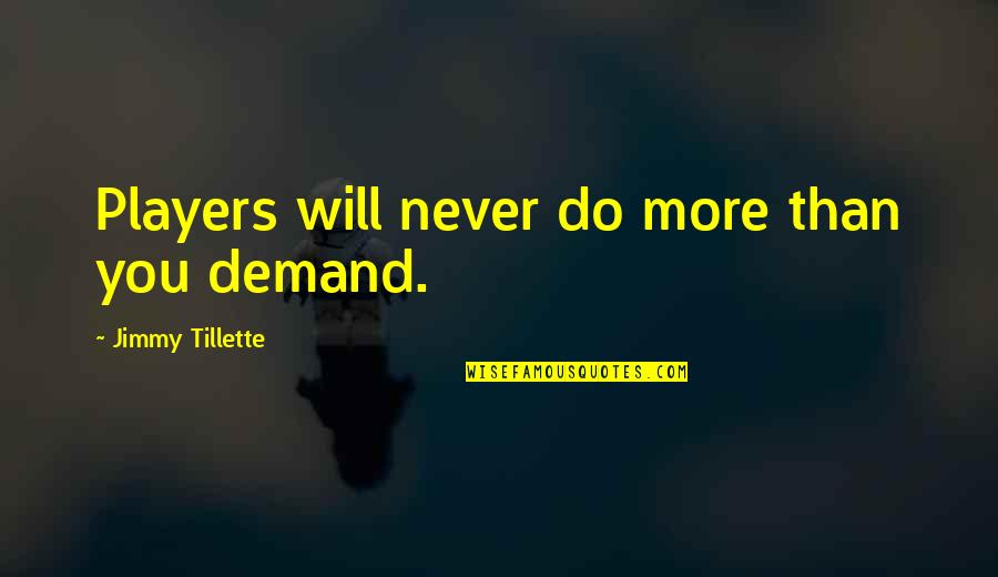 Best Basketball Players Quotes By Jimmy Tillette: Players will never do more than you demand. Best Basketball Players Quotes By Jimmy Tillette: Players will never do more than you demand.