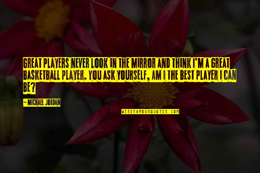Best Basketball Quotes By Michael Jordan: Great players never look in the mirror and