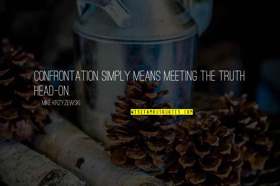 Best Basketball Quotes By Mike Krzyzewski: Confrontation simply means meeting the truth head-on. Best Basketball Quotes By Mike Krzyzewski: Confrontation simply means meeting the truth head-on.