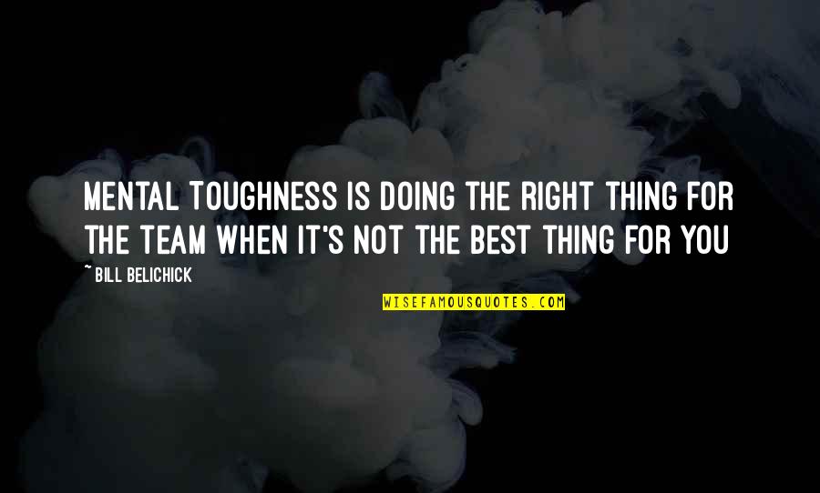 Best Basketball Team Quotes By Bill Belichick: Mental Toughness is doing the right thing for