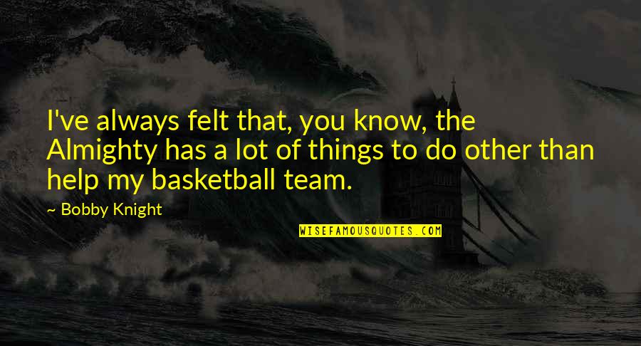 Best Basketball Team Quotes By Bobby Knight: I've always felt that, you know, the Almighty