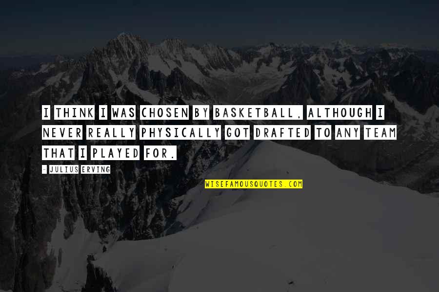 Best Basketball Team Quotes By Julius Erving: I think I was chosen by basketball, although