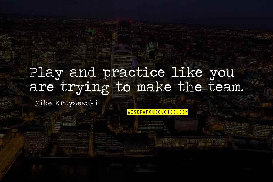 Best Basketball Team Quotes By Mike Krzyzewski: Play and practice like you are trying to