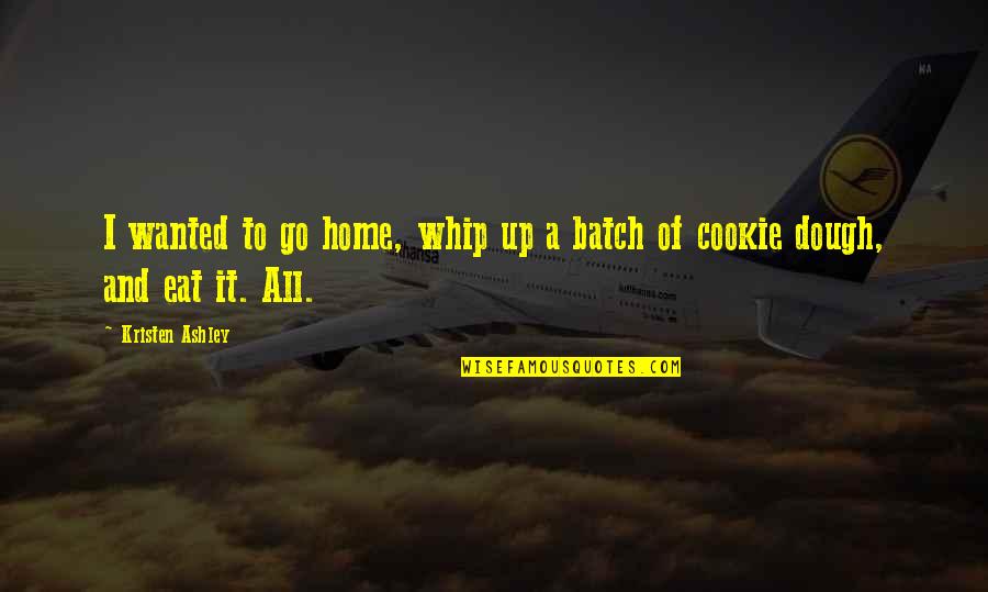 Best Batch Ever Quotes By Kristen Ashley: I wanted to go home, whip up a