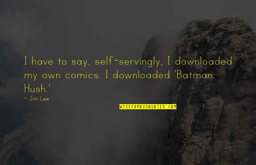 Best Batman Comics Quotes By Jim Lee: I have to say, self-servingly, I downloaded my