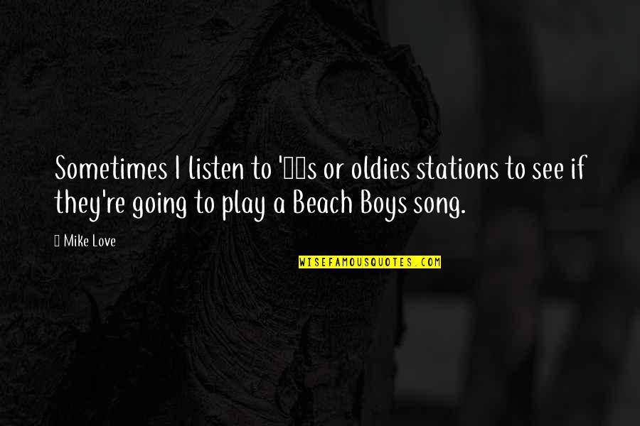 Best Beach Song Quotes By Mike Love: Sometimes I listen to '60s or oldies stations Best Beach Song Quotes By Mike Love: Sometimes I listen to '60s or oldies stations