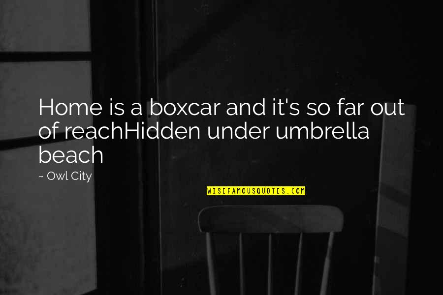Best Beach Umbrella Quotes By Owl City: Home is a boxcar and it's so far