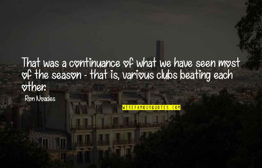 Best Beating Quotes By Ron Noades: That was a continuance of what we have Best Beating Quotes By Ron Noades: That was a continuance of what we have