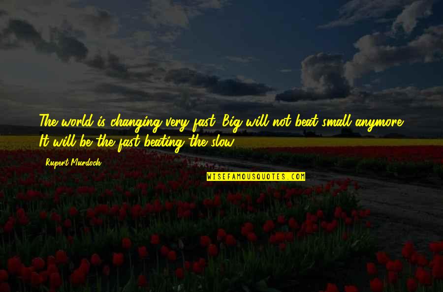 Best Beating Quotes By Rupert Murdoch: The world is changing very fast. Big will Best Beating Quotes By Rupert Murdoch: The world is changing very fast. Big will