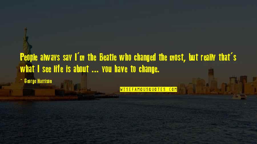 Best Beatle Quotes By George Harrison: People always say I'm the Beatle who changed