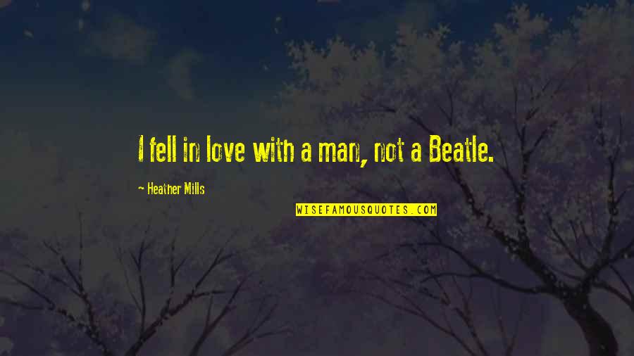 Best Beatle Quotes By Heather Mills: I fell in love with a man, not