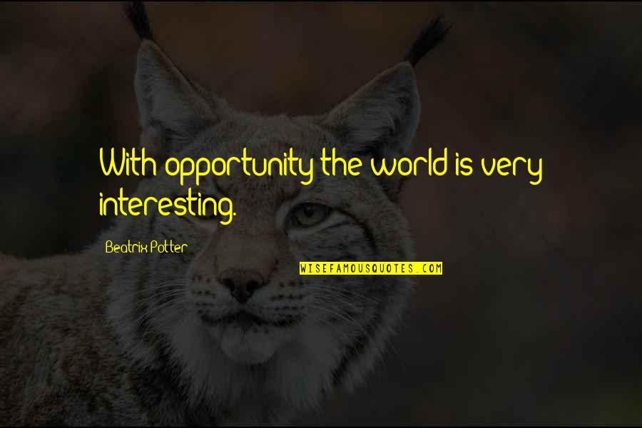 Best Beatrix Potter Quotes By Beatrix Potter: With opportunity the world is very interesting.