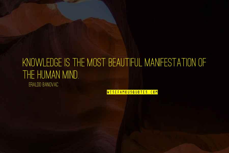 Best Beautiful Mind Quotes By Eraldo Banovac: Knowledge is the most beautiful manifestation of the