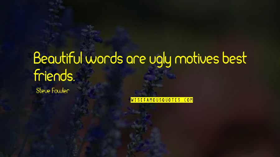 Best Beautiful Quotes By Steve Fowler: Beautiful words are ugly motives best friends.