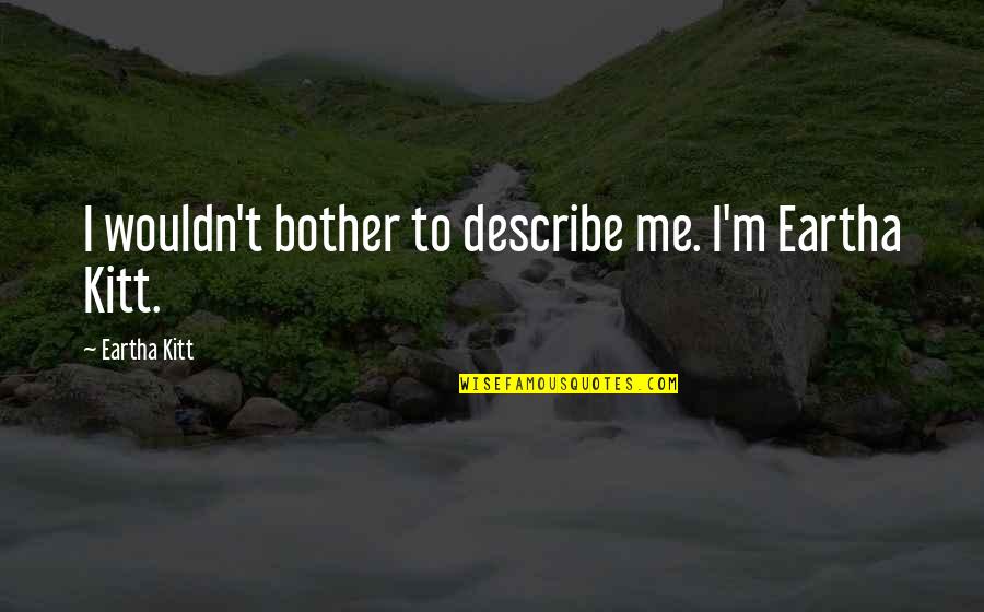 Best Beauty Pageant Quotes By Eartha Kitt: I wouldn't bother to describe me. I'm Eartha Best Beauty Pageant Quotes By Eartha Kitt: I wouldn't bother to describe me. I'm Eartha