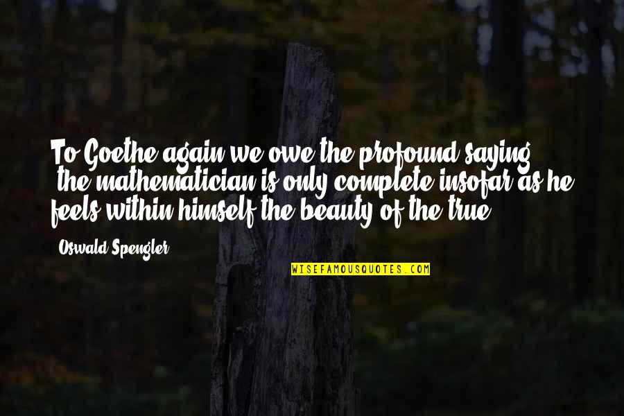 Best Beauty Saying Quotes By Oswald Spengler: To Goethe again we owe the profound saying: