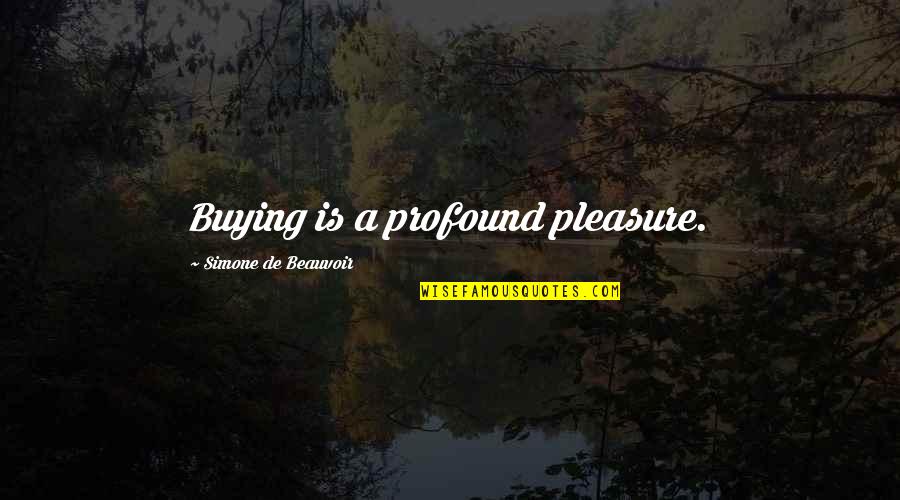 Best Beauvoir Quotes By Simone De Beauvoir: Buying is a profound pleasure.