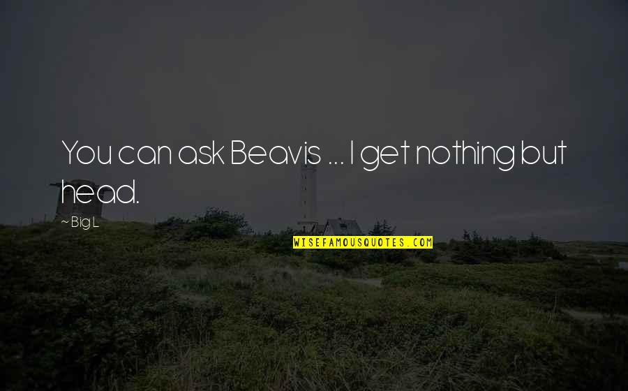 Best Beavis Quotes By Big L: You can ask Beavis ... I get nothing