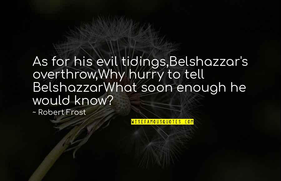 Best Beavis Quotes By Robert Frost: As for his evil tidings,Belshazzar's overthrow,Why hurry to