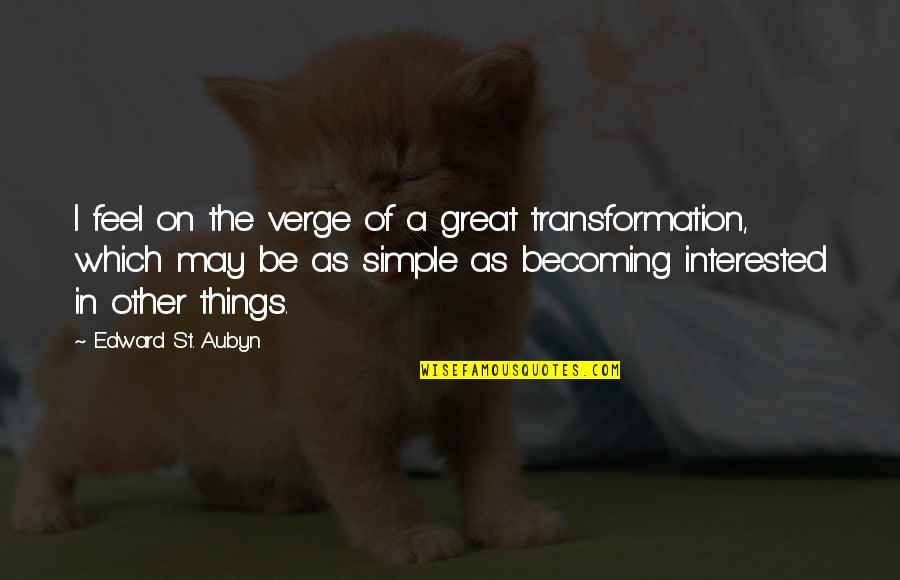 Best Becoming Great Quotes By Edward St. Aubyn: I feel on the verge of a great Best Becoming Great Quotes By Edward St. Aubyn: I feel on the verge of a great