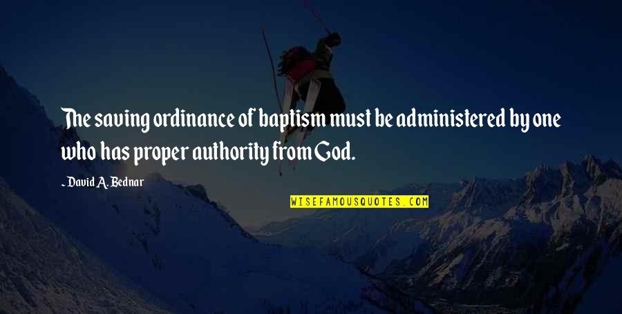 Best Bednar Quotes By David A. Bednar: The saving ordinance of baptism must be administered