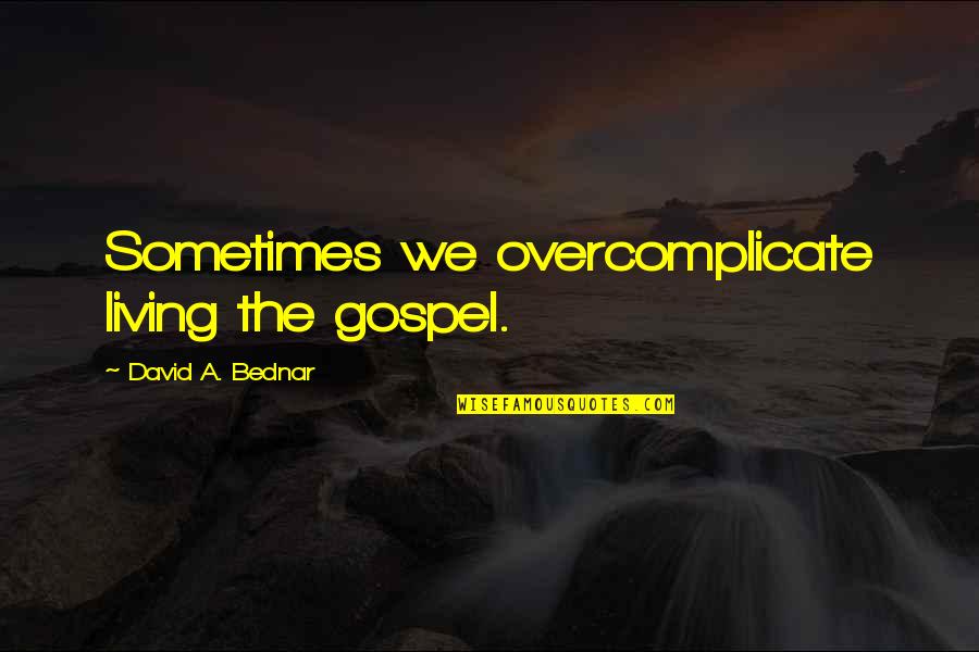 Best Bednar Quotes By David A. Bednar: Sometimes we overcomplicate living the gospel.