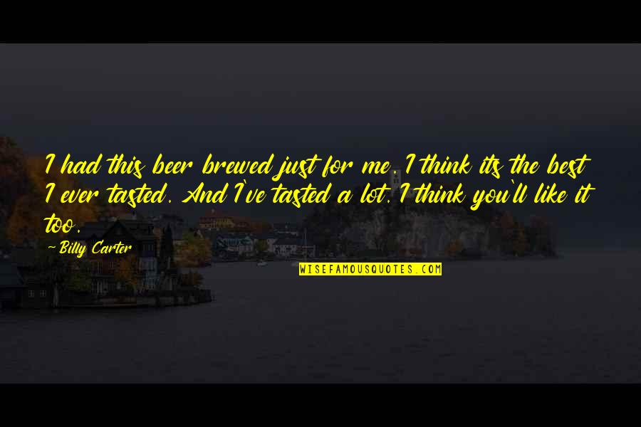 Best Beer And Quotes By Billy Carter: I had this beer brewed just for me.