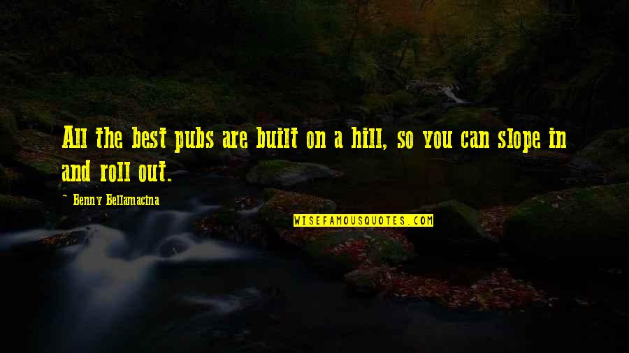 Best Beer Quotes By Benny Bellamacina: All the best pubs are built on a Best Beer Quotes By Benny Bellamacina: All the best pubs are built on a