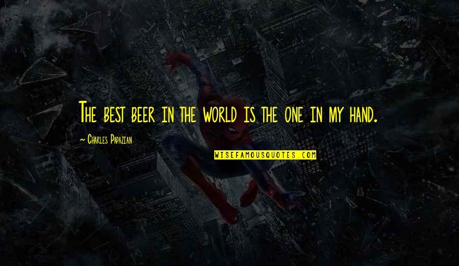 Best Beer Quotes By Charles Papazian: The best beer in the world is the Best Beer Quotes By Charles Papazian: The best beer in the world is the