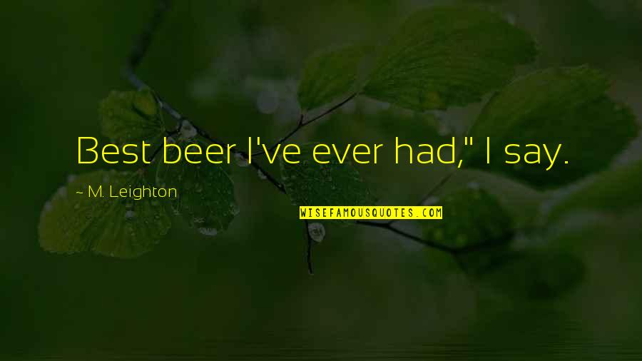 Best Beer Quotes By M. Leighton: Best beer I've ever had," I say. Best Beer Quotes By M. Leighton: Best beer I've ever had," I say.