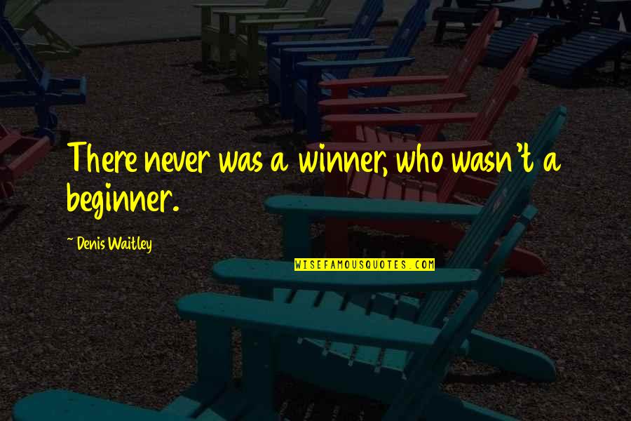 Best Beginner Quotes By Denis Waitley: There never was a winner, who wasn't a
