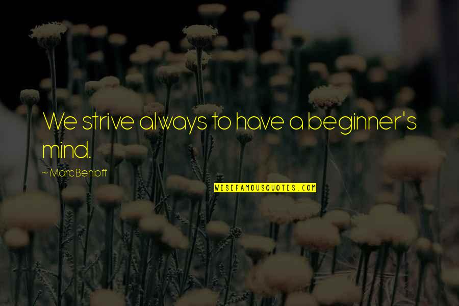 Best Beginner Quotes By Marc Benioff: We strive always to have a beginner's mind.