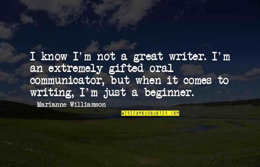 Best Beginner Quotes By Marianne Williamson: I know I'm not a great writer. I'm