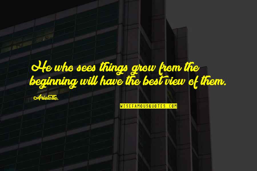 Best Beginning Quotes By Aristotle.: He who sees things grow from the beginning